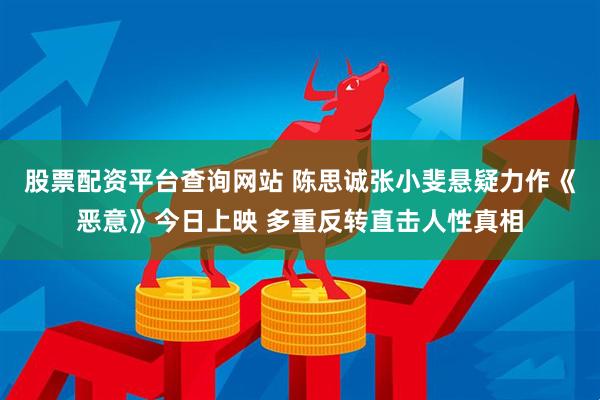 股票配资平台查询网站 陈思诚张小斐悬疑力作《恶意》今日上映 多重反转直击人性真相