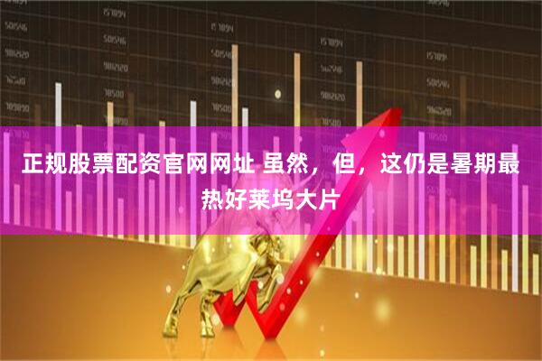 正规股票配资官网网址 虽然，但，这仍是暑期最热好莱坞大片