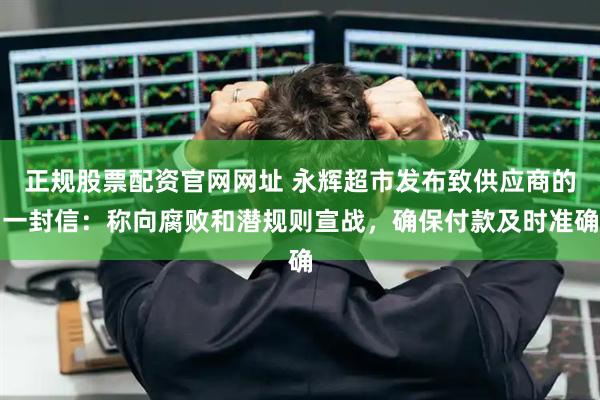 正规股票配资官网网址 永辉超市发布致供应商的一封信：称向腐败和潜规则宣战，确保付款及时准确