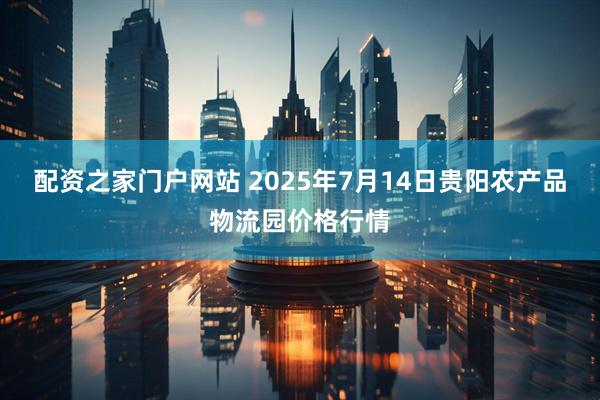 配资之家门户网站 2025年7月14日贵阳农产品物流园价格行情
