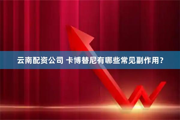 云南配资公司 卡博替尼有哪些常见副作用？