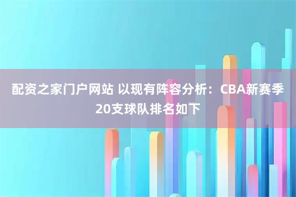 配资之家门户网站 以现有阵容分析：CBA新赛季20支球队排名如下