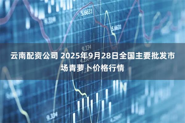 云南配资公司 2025年9月28日全国主要批发市场青萝卜价格行情