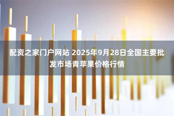 配资之家门户网站 2025年9月28日全国主要批发市场青苹果价格行情