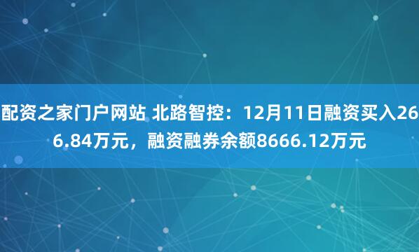 配资之家门户网站 北路智控：12月11日融资买入266.84万元，融资融券余额8666.12万元