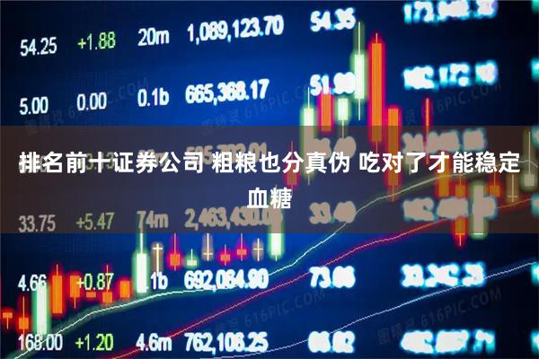 排名前十证券公司 粗粮也分真伪 吃对了才能稳定血糖
