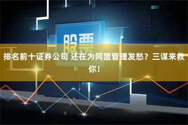 排名前十证券公司 还在为同盟管理发愁？三谋来救你！
