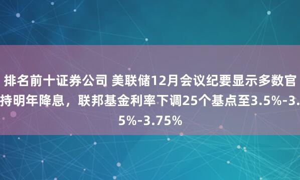 排名前十证券公司 美联储12月会议纪要显示多数官员支持明年降息，联邦基金利率下调25个基点至3.5%-3.75%