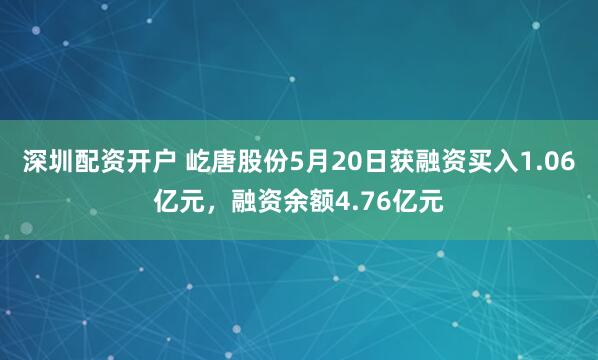 深圳配资开户 屹唐股份5月20日获融资买入1.06亿元，融资余额4.76亿元